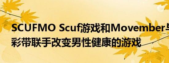 SCUFMO Scuf游戏和Movember与一流的彩带联手改变男性健康的游戏