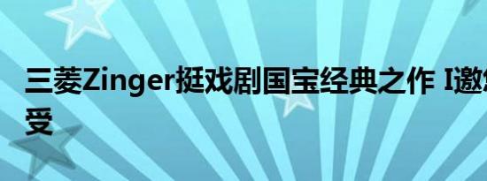 三菱Zinger挺戏剧国宝经典之作 I邀您一同感受