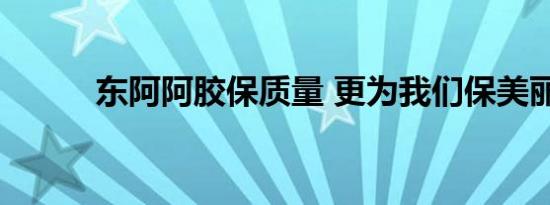 东阿阿胶保质量 更为我们保美丽