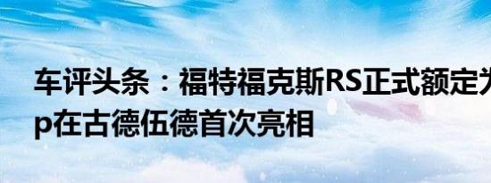 车评头条：福特福克斯RS正式额定为345bhp在古德伍德首次亮相