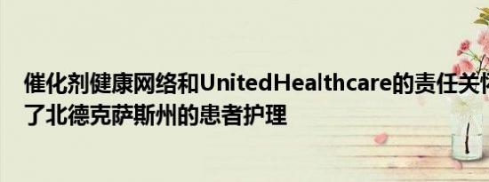 催化剂健康网络和UnitedHealthcare的责任关怀关系改善了北德克萨斯州的患者护理