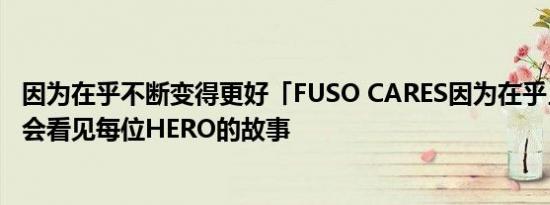 因为在乎不断变得更好「FUSO CARES因为在乎」广告首映会看见每位HERO的故事