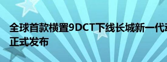 全球首款横置9DCT下线长城新一代动力总成正式发布