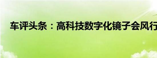 车评头条：高科技数字化镜子会风行全球