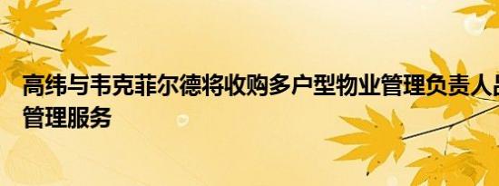 高纬与韦克菲尔德将收购多户型物业管理负责人品尼高物业管理服务