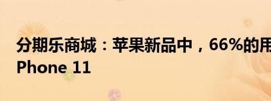 分期乐商城：苹果新品中，66%的用户购买iPhone 11