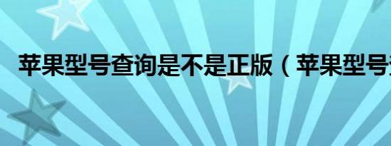 苹果型号查询是不是正版（苹果型号查询）