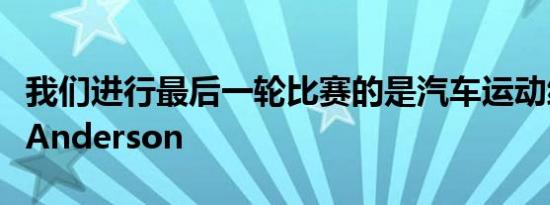 我们进行最后一轮比赛的是汽车运动编辑BenAnderson