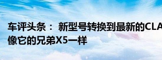 车评头条： 新型号转换到最新的CLAR平台就像它的兄弟X5一样