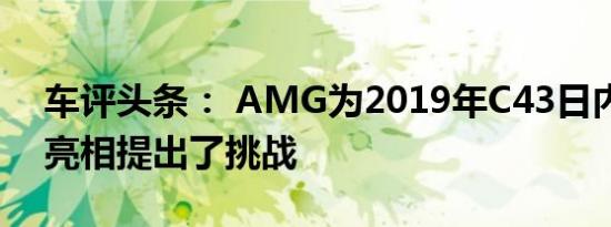 车评头条： AMG为2019年C43日内瓦首次亮相提出了挑战