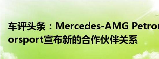 车评头条：Mercedes-AMG Petronas Motorsport宣布新的合作伙伴关系