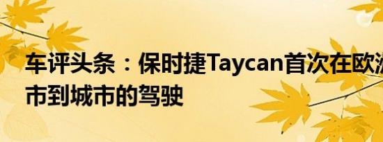 车评头条：保时捷Taycan首次在欧洲进行城市到城市的驾驶