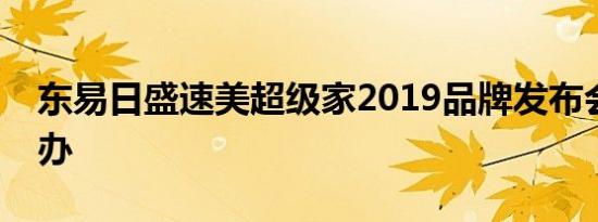 东易日盛速美超级家2019品牌发布会圆满举办