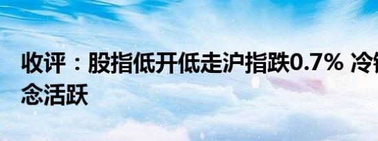 收评：股指低开低走沪指跌0.7% 冷链物流概念活跃