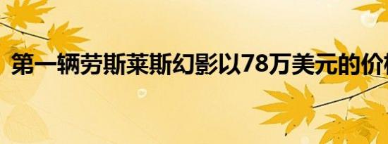 第一辆劳斯莱斯幻影以78万美元的价格拍卖