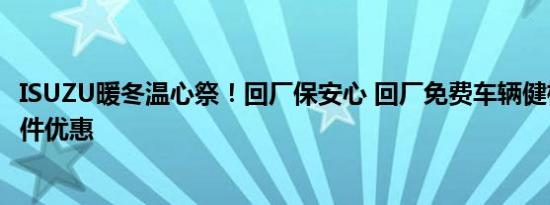 ISUZU暖冬温心祭！回厂保安心 回厂免费车辆健检，再享零件优惠