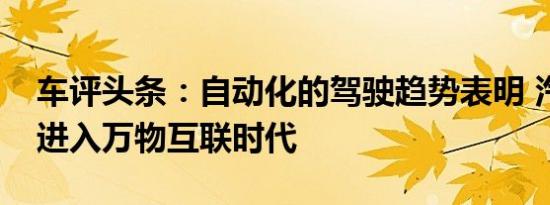 车评头条：自动化的驾驶趋势表明 汽车正在进入万物互联时代