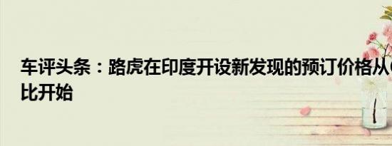 车评头条：路虎在印度开设新发现的预订价格从68.05万卢比开始