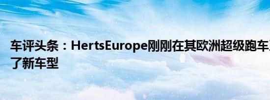 车评头条：HertsEurope刚刚在其欧洲超级跑车系列中增加了新车型