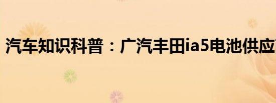 汽车知识科普：广汽丰田ia5电池供应商哪家