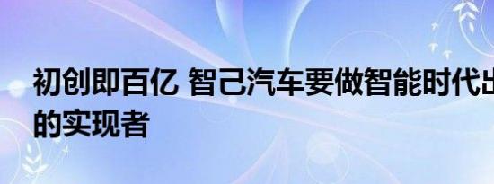 初创即百亿 智己汽车要做智能时代出行变革的实现者