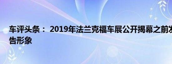 车评头条： 2019年法兰克福车展公开揭幕之前发布这一预告形象