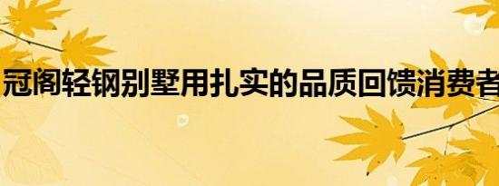 冠阁轻钢别墅用扎实的品质回馈消费者的信任