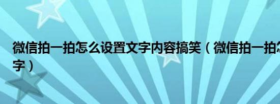 微信拍一拍怎么设置文字内容搞笑（微信拍一拍怎么设置文字）