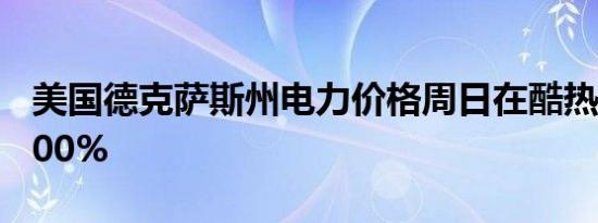 美国德克萨斯州电力价格周日在酷热中飙升800%