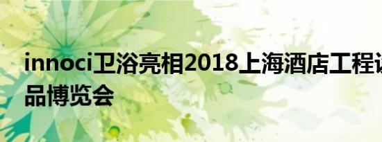 innoci卫浴亮相2018上海酒店工程设计与用品博览会