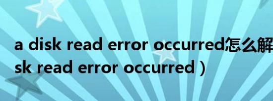 a disk read error occurred怎么解决（a disk read error occurred）