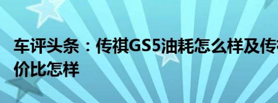 车评头条：传祺GS5油耗怎么样及传祺GS5性价比怎样