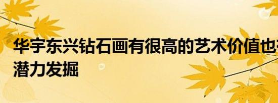 华宇东兴钻石画有很高的艺术价值也有很大的潜力发掘