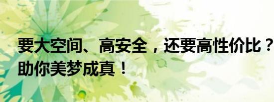 要大空间、高安全，还要高性价比？哈弗H7助你美梦成真！