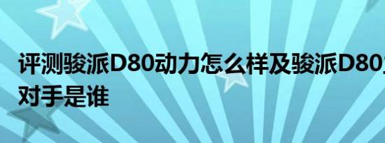 评测骏派D80动力怎么样及骏派D80主要竞争对手是谁