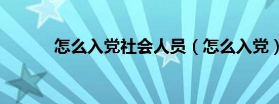 怎么入党社会人员（怎么入党）