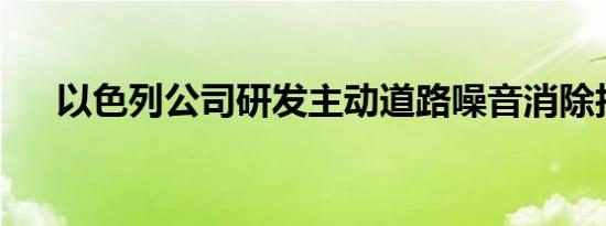 以色列公司研发主动道路噪音消除技术