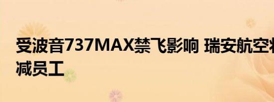 受波音737MAX禁飞影响 瑞安航空将大举裁减员工