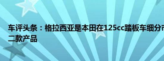 车评头条：格拉西亚是本田在125cc踏板车细分市场中的第二款产品