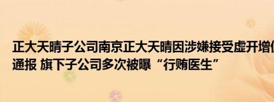 正大天晴子公司南京正大天晴因涉嫌接受虚开增值税普票被通报 旗下子公司多次被曝“行贿医生”