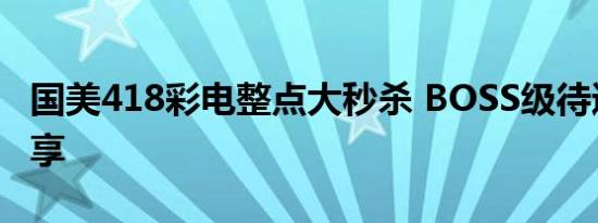 国美418彩电整点大秒杀 BOSS级待遇超低价享