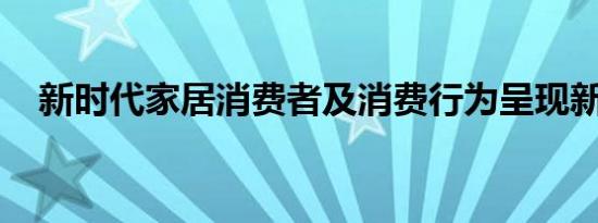 新时代家居消费者及消费行为呈现新特点