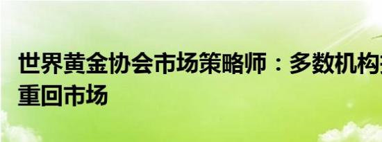 世界黄金协会市场策略师：多数机构投资者未重回市场