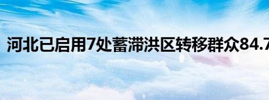 河北已启用7处蓄滞洪区转移群众84.74万人