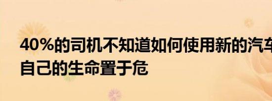 40%的司机不知道如何使用新的汽车技术将自己的生命置于危