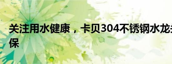 关注用水健康，卡贝304不锈钢水龙头安全环保