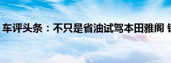 车评头条：不只是省油试驾本田雅阁 锐·混动