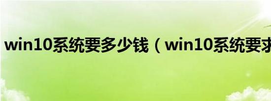 win10系统要多少钱（win10系统要求配置）