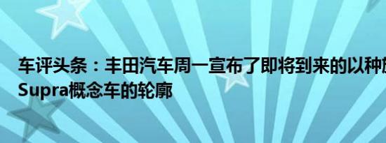 车评头条：丰田汽车周一宣布了即将到来的以种族为导向的Supra概念车的轮廓