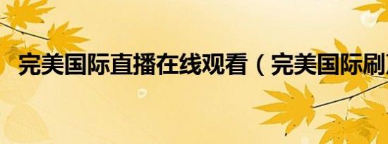 完美国际直播在线观看（完美国际刷声望）